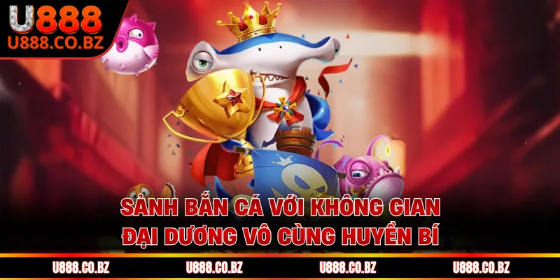 U888 Trang Chơi Game Thương Hiệu U888 Cam Kết Bảo Mật 13 Sảnh bắn cá với không gian đại dương vô cùng huyền bí